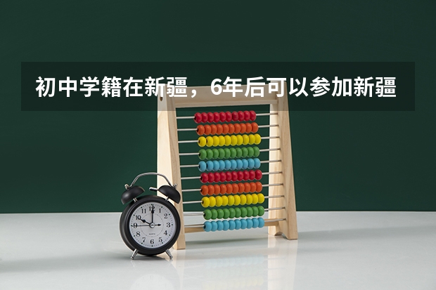 初中学籍在新疆，6年后可以参加新疆高考吗？