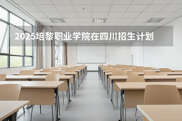 2025培黎职业学院在四川招生计划（招生人数）