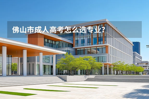 佛山市成人高考怎么选专业？