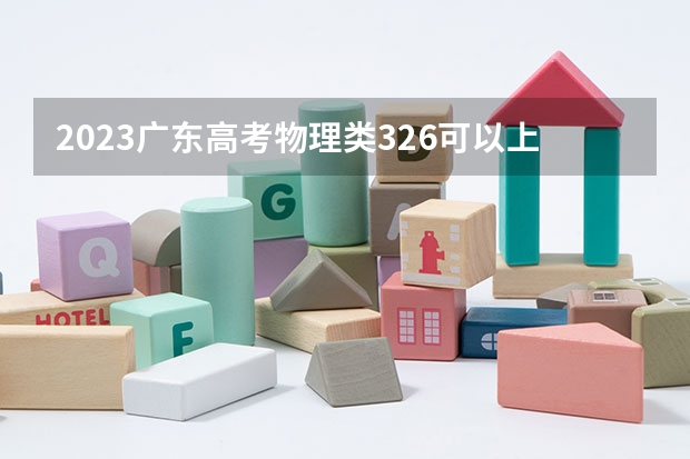2023广东高考物理类326可以上什么大学