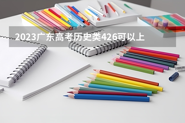 2023广东高考历史类426可以上什么大学