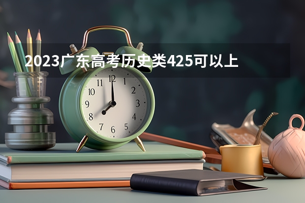 2023广东高考历史类425可以上什么大学