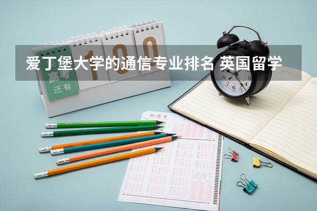 爱丁堡大学的通信专业排名 英国留学哪些专业好就业的最新相关信息