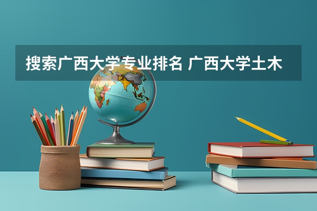 搜索广西大学专业排名 广西大学土木工程专业排名