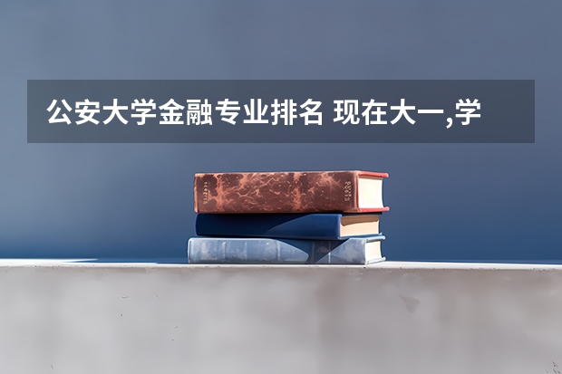 公安大学金融专业排名 现在大一,学的工商管理,有个转专业的机会,比较好的财政,税收,金融工程,