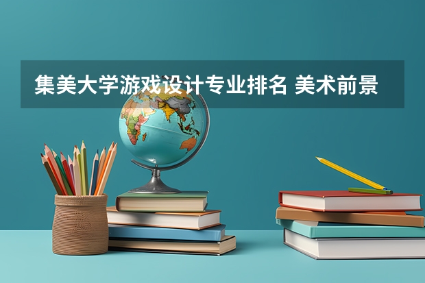集美大学游戏设计专业排名 美术前景最好的十大专业