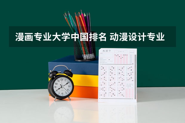 漫画专业大学中国排名 动漫设计专业学校前十名