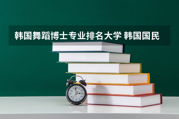 韩国舞蹈博士专业排名大学 韩国国民大学舞蹈专业在韩国排名多少