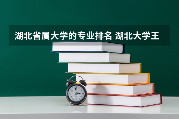 湖北省属大学的专业排名 湖北大学王牌专业排名