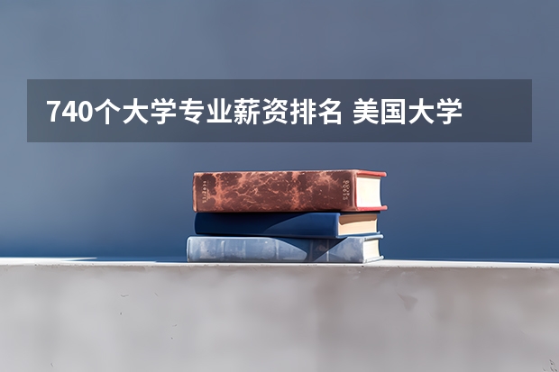 740个大学专业薪资排名 美国大学各专业的薪资水平是多少?