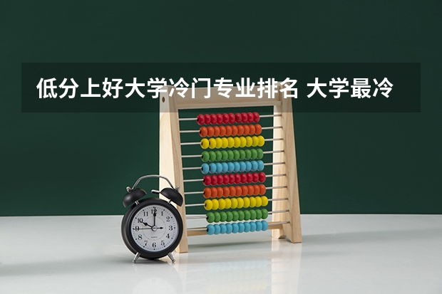 低分上好大学冷门专业排名 大学最冷门的专业排名 你是不是选错了专业