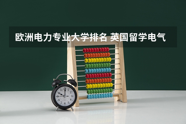 欧洲电力专业大学排名 英国留学电气工程专业选择哪些学校