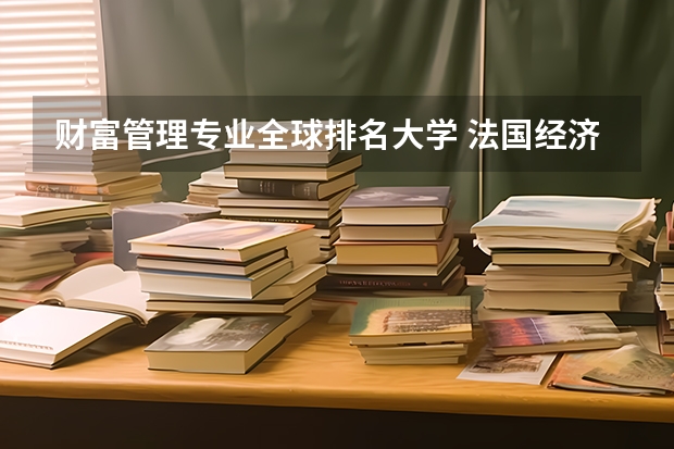 财富管理专业全球排名大学 法国经济管理类专业的概况及名校推荐