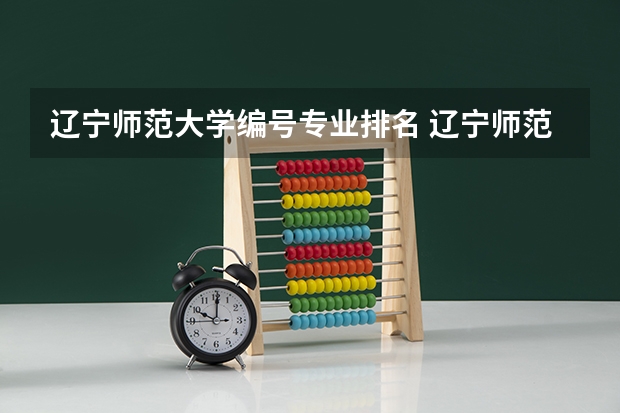 辽宁师范大学编号专业排名 辽宁师范大学王牌专业排名