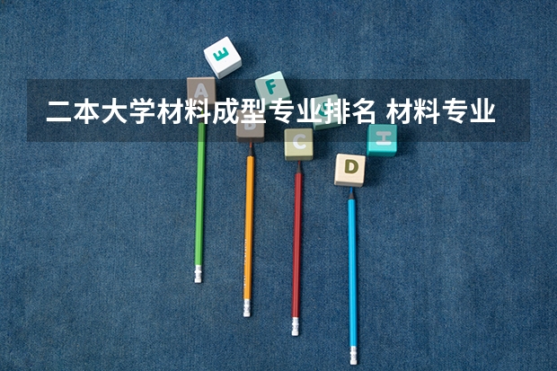 二本大学材料成型专业排名 材料专业排名