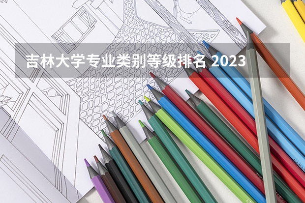 吉林大学专业类别等级排名 2023年高校专业排名之吉林大学