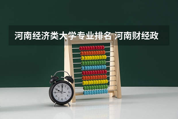 河南经济类大学专业排名 河南财经政法大学有什么王牌专业