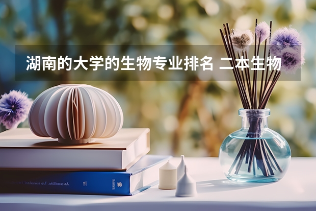 湖南的大学的生物专业排名 二本生物制药学校排名