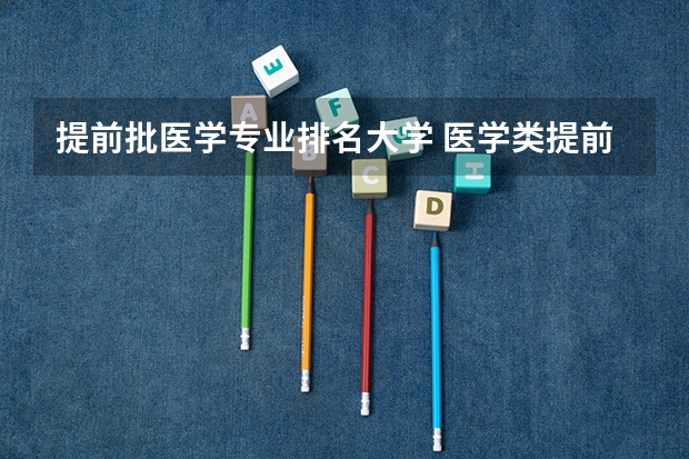 提前批医学专业排名大学 医学类提前批都有哪些学校