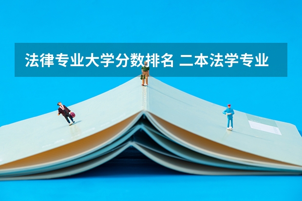 法律专业大学分数排名 二本法学专业大学排名