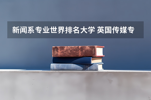 新闻系专业世界排名大学 英国传媒专业比较好的大学有哪些