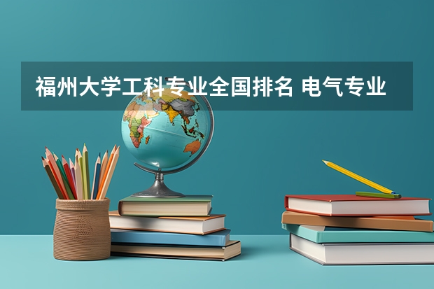 福州大学工科专业全国排名 电气专业排名全国大学排名
