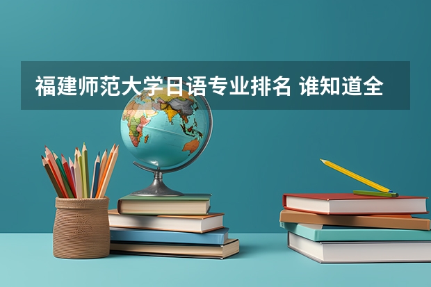 福建师范大学日语专业排名 谁知道全国各大学英语专业排名?