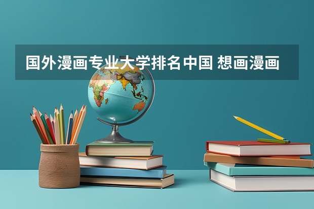 国外漫画专业大学排名中国 想画漫画学什么专业？有什么适合的大学