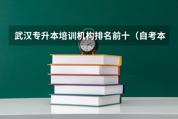 武汉专升本培训机构排名前十(自考本科哪家教育机构好 十大辅导班排行榜?)