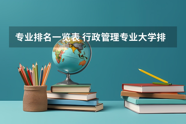 专业排名一览表 行政管理专业大学排名 北京大学专业排名