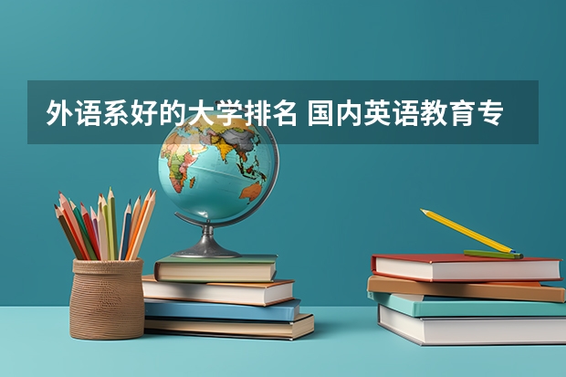 外语系好的大学排名 国内英语教育专业排名? 英语系大学排名