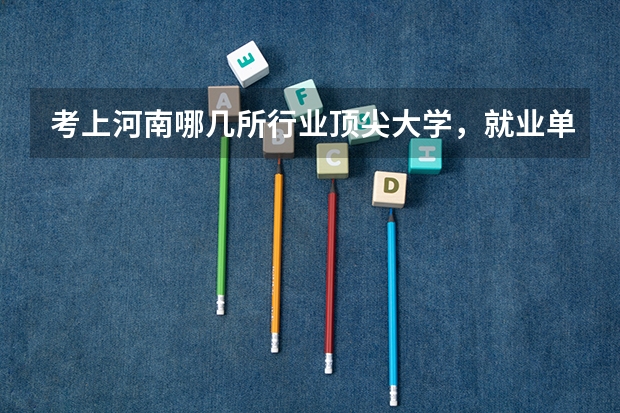 考上河南哪几所行业顶尖大学，就业单位可以随意挑呢？