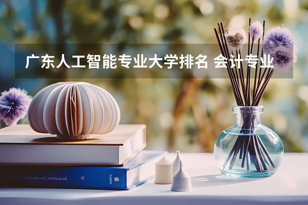广东人工智能专业大学排名 会计专业学科评估排名最新 中山大学专业排名