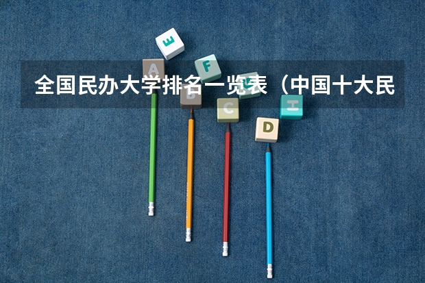 全国民办大学排名一览表(中国十大民办大学排名是怎样的?)