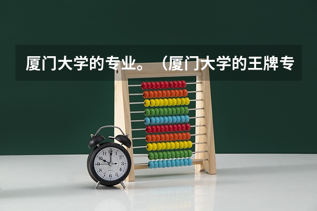 厦门大学的专业。(厦门大学的王牌专业排名)