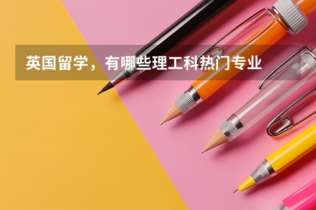 英国留学,有哪些理工科热门专业