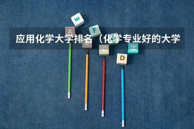 应用化学大学排名(化学专业好的大学排名)