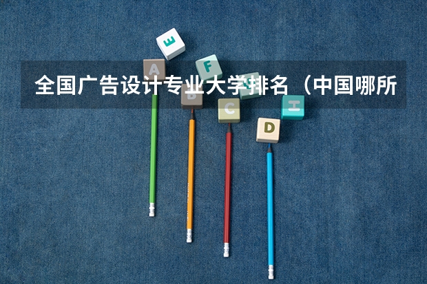 全国广告设计专业大学排名(中国哪所大学的广告系专业比较好?)