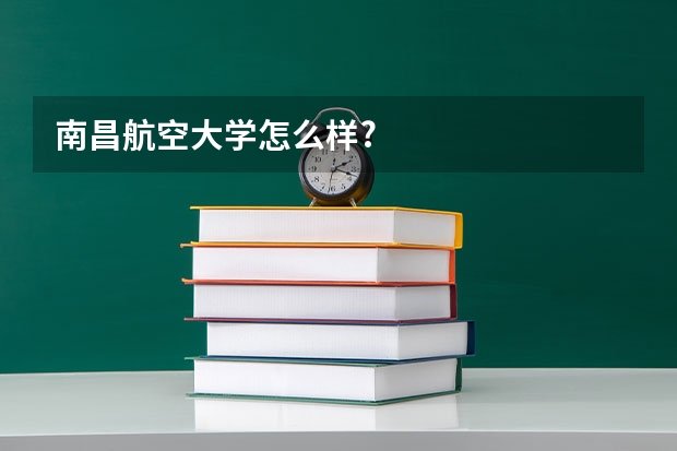 南昌航空大学怎么样?