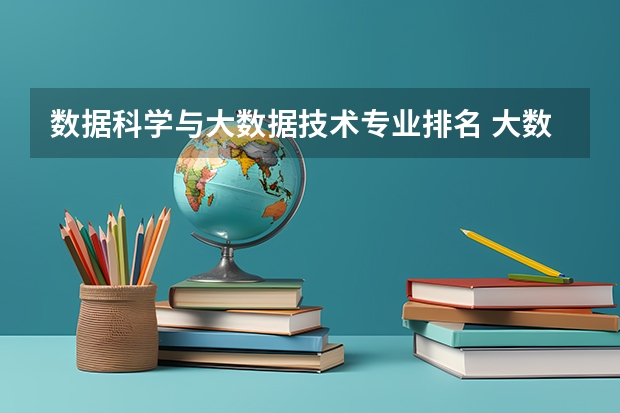 数据科学与大数据技术专业排名 大数据专业排名 大数据管理与应用学校排名