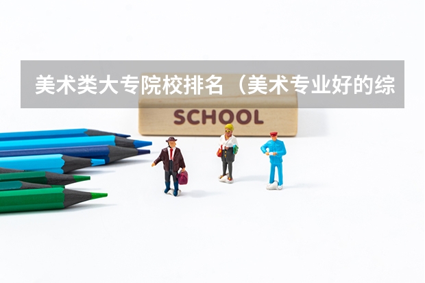 美术类大专院校排名（美术专业好的综合类大学排名）