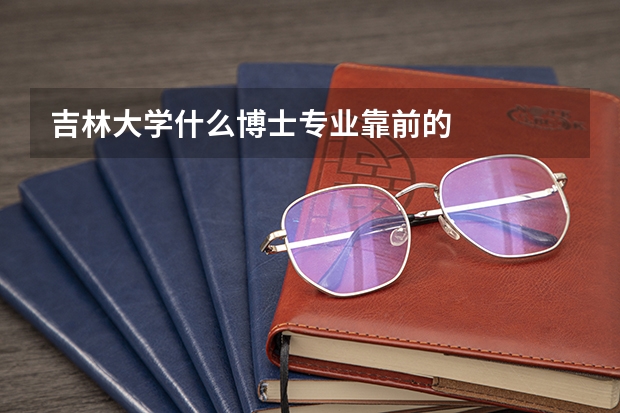 吉林大学什么博士专业靠前的