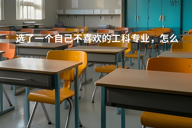 选了一个自己不喜欢的工科专业,怎么办