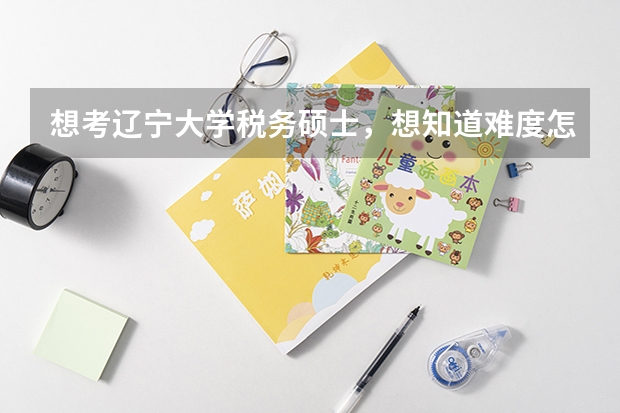 想考辽宁大学税务硕士，想知道难度怎么样，还有，专业课要看哪些书