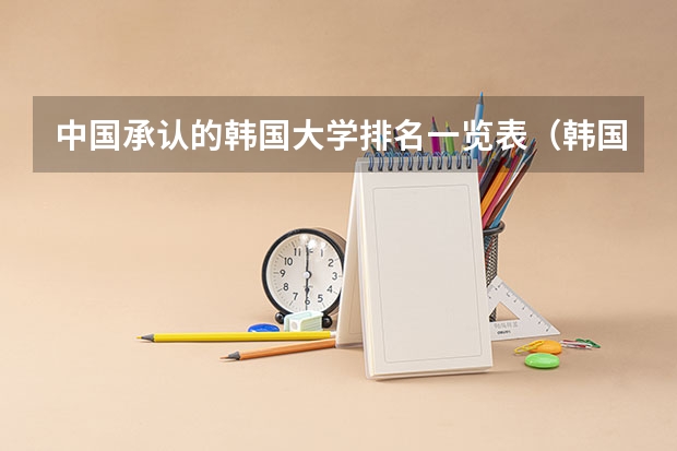 中国承认的韩国大学排名一览表(韩国留学优秀大学一览)
