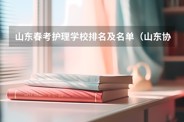 山东春考护理学校排名及名单（山东协和学院各专业学费）