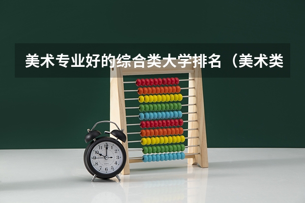 美术专业好的综合类大学排名（美术类大专院校排名）