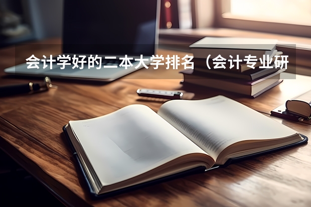 会计学好的二本大学排名（会计专业研究生排名）