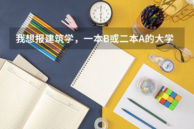 我想报建筑学,一本B或二本A的大学都行,排名是多少