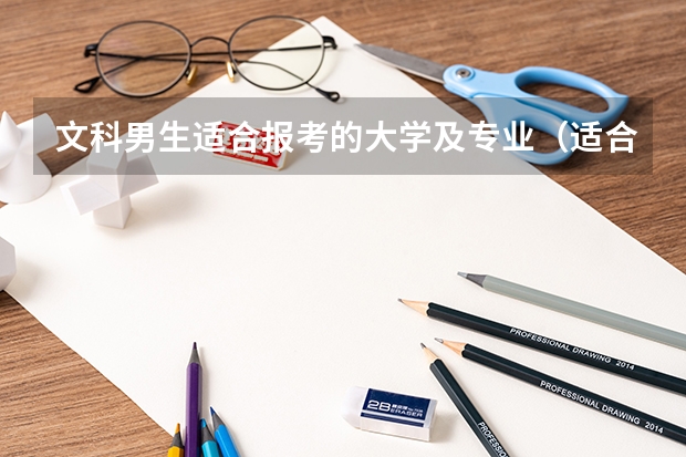 文科男生适合报考的大学及专业（适合文科生报考的大学排名）